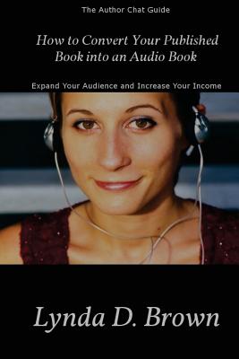 How to Convert Your Published Book into an Audio Book: Expand Your Audience and Increase Your Royalties! - Brown, Lynda D