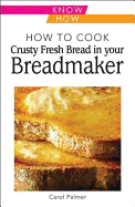 How to Cook Crusty Fresh Bread in Your Breadmaker: Know How