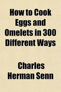 How to Cook Eggs and Omelets in 300 Different Ways
