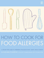 How to Cook for Food Allergies: A Guide to Understanding Ingredients, Adapting Recipes and Cooking for an Exciting Allergy-free Diet