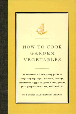How to Cook Garden Vegetables: An Illustrated Step-By-Step Guide to Preparing Asparagus, Broccoli, Cabbage, Cauliflower, Eggplant, Green Beans, Greens, Peas, Peppers, Tomatoes, and Zucchini - Cook's Illustrated Magazine, and Kimball, Christopher P (Introduction by)