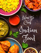 How To Cook Indian Food: More Than 150 Classic Recipes That You Will Love: More Than 150 Classic Recipes That You Will Love