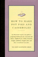 How to Cook Pot Pies and Casseroles: An Illustrated Step-By-Step Guide to Preparing Chicken Pot Pie, Macaroni and Cheese, Shepherd's Pie, Turkey Tetrazzini, Lasagne, Jambalaya, Hoppin' John, and Other Streamlined Casseroles