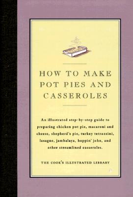 How to Cook Pot Pies and Casseroles: An Illustrated Step-By-Step Guide to Preparing Chicken Pot Pie, Macaroni and Cheese, Shepherd's Pie, Turkey Tetrazzini, Lasagne, Jambalaya, Hoppin' John, and Other Streamlined Casseroles - Cook's Illustrated Magazine, and Kimball, Christopher P (Introduction by)