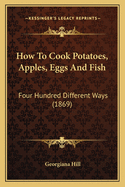 How to Cook Potatoes, Apples, Eggs and Fish: Four Hundred Different Ways (1869)