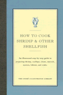 How to Cook Shrimp & Other Shellfish: An Illustrated Step-By-Step Guide to Preparing Shrimp, Scallops, Clams, Mussels, Oysters, Lobster, and Crabs