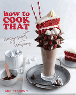 How to Cook That: Crazy Sweet Creations (Chocolate Baking, Pie Baking, Confectionary Desserts, and More)