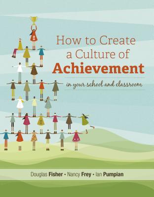 How to Create a Culture of Achievement in Your School and Classroom - Fisher, Douglas, and Frey, Nancy, and Pumpian, Ian