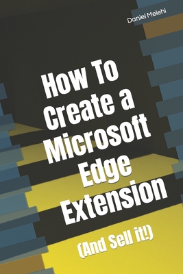 How To Create a Microsoft Edge Extension: (And Sell it!) - Melehi, Daniel