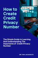 How to Create Credit Privacy Number: The Simple Guide to Learning And Understanding The Importance of Credit Privacy Number