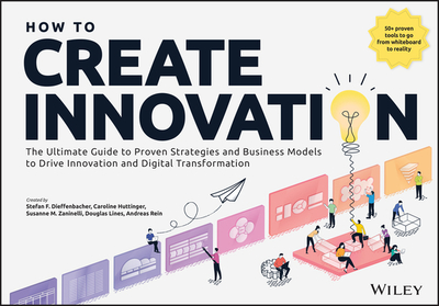 How to Create Innovation: The Ultimate Guide to Proven Strategies and Business Models to Drive Innovation and Digital Transformation - Dieffenbacher, Stefan F, and Httinger, Caroline, and Zaninelli, Susanne M