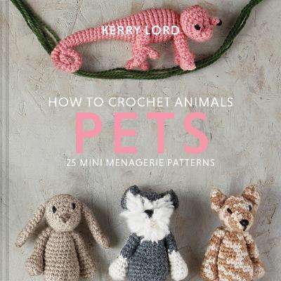 How to Crochet Animals: Pets: 25 Mini Menagerie Patterns - Lord, Kerry