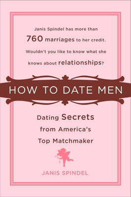How to Date Men: Dating Secrets from America's Top Matchmaker - Spindel, Janis
