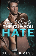 How to Date the Guy You Hate: An Enemies to Lovers Romance