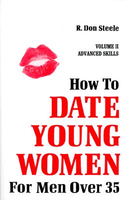 How to Date Young Women for Men Over 35: Volume II Advanced Skills - Steele, R Don