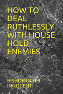 How to Deal Ruthlessly with House Hold Enemies
