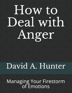 How to Deal with Anger: Managing Your Firestorm of Emotions