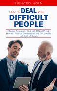 How to Deal With Difficult People: Effective Strategies to Deal with Difficult People (How to Effectively Communicate and End Conflict with Difficult People)