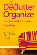 How to Declutter and Organize: Your 2-In-1 Guide to Decluttering and Organizing Your Home