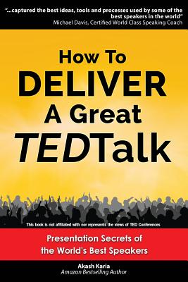 How to Deliver a Great TED Talk: Presentation Secrets of the World's Best Speakers - Karia, Akash