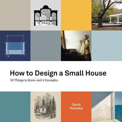 How to Design a Small House: 50 things to know and 4 examples - Holowka, David, and Woodland, Kevin (Designer)