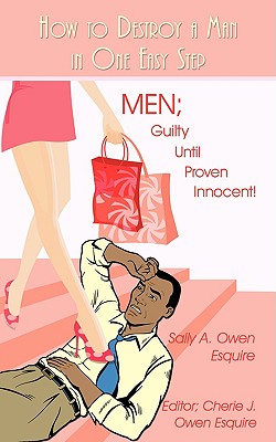 How to Destroy a Man in One Easy Step: Men; Guilty Until Proven Innocent! - Owen Esquire, Sally A