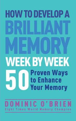How to Develop a Brilliant Memory Week by Week: 50 Proven Ways to Enhance Your Memory - O'Brien, Dominic