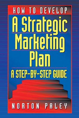 How to Develop a Strategic Marketing Plan: A Step-By-Step Guide - Paley, Norton