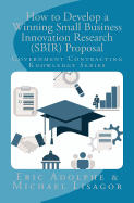 How to Develop a Winning Small Business Innovation Research (Sbir) Proposal: Government Contractor Knowledge Series