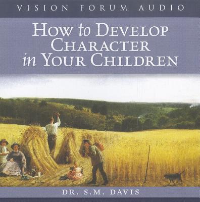 How to Develop Character in Your Children - Davis, S M, Dr.