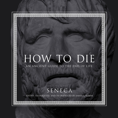 How to Die: An Ancient Guide to the End of Life - Seneca, and Romm, James S (Contributions by), and Ochlan, P J (Read by)
