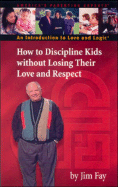 How to Discipline Kids Without Losing Their Love and Respect: An Introduction to Love and Logic - Fay, Jim