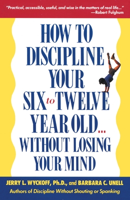 How to Discipline Your Six to Twelve Year Old . . . Without Losing Your Mind - Unell, Barbara C, and Wyckoff, Jerry