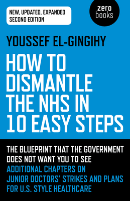 How to Dismantle the NHS in 10 Easy Steps (second edition): The blueprint that the government does not want you to see - El-Gingihy, Youssef