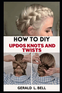 How to DIY Updos Knots and Twist: A Step By Step By Guide To Unleash Your Creativity With Rope Braid Updo, Fishtail Updo And Milkmaid braid For Every Hair Type