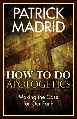 How to Do Apologetics: Making the Case for Our Faith - Madrid, Patrick
