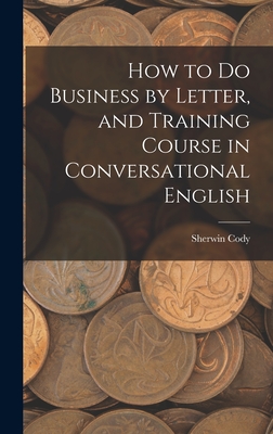 How to Do Business by Letter, and Training Course in Conversational English - Cody, Sherwin