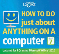 How to Do Just About Anything on a Computer: Windows 7/Office 2010: Hundreds of Ways to Get More Out of Your PC