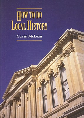 How to Do Local History: Research * Write * Publish: A Guide for Historians and Clients - McLean, Gavin