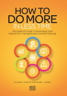 How to Do More in Less Time: The Complete Guide to Increasing Your Productivity and Improving Your Bottom Line - Shields, Allison C, and Siegel, Daniel J, MD