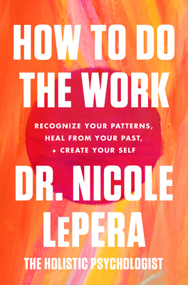 How to Do the Work: Recognize Your Patterns, Heal from Your Past, and Create Your Self - Lepera, Nicole