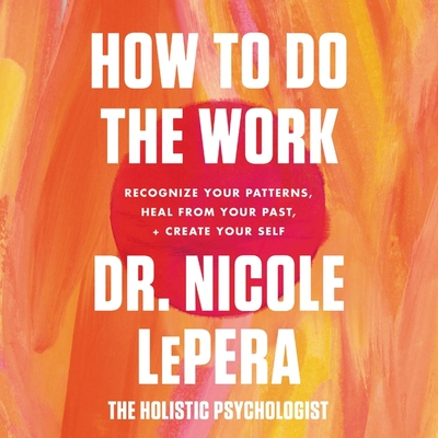 How to Do the Work: Recognize Your Patterns, Heal from Your Past, and Create Your Self - Lepera, Nicole (Read by)