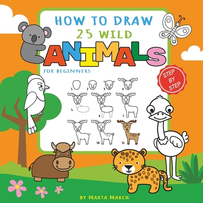 How to Draw 25 Wild Animals for Beginners: Learn How to Draw Cute Animals Step-by-Step with Simple Shapes (How to Draw Books for Kids) - March, Marta