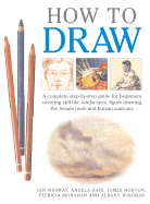 How to Draw: A Complete Step-By-Step Guide for Beginners Covering Still Life, Landscapes, Figure Drawing, the Female Nude and Human Anatomy - Sidaway, Ian, and Wiseman, Albany, and Monahan, Patricia