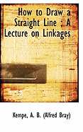 How to Draw a Straight Line: A Lecture on Linkages