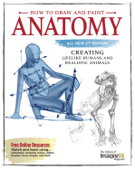 How to Draw and Paint Anatomy, All New 2nd Edition: Creating Lifelike Humans and Realistic Animals