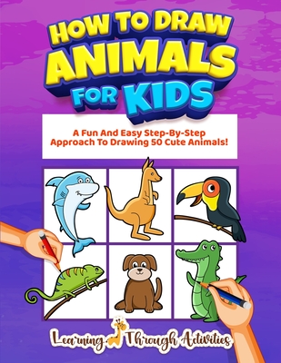 How To Draw Animals For Kids: A Fun And Easy Step-By-Step Approach To Drawing 50 Cute Animals! - Gibbs, Charlotte