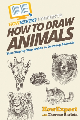 How To Draw Animals: Your Step-By-Step Guide To Drawing Animals - Barleta, Therese, and Howexpert Press