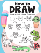 How to Draw Book for Kids: Draw Everything - Over 100 Easy to Follow Step by Step Drawing Guides