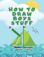 How to Draw Boys Stuff: Learn to Draw Step by Step, All the Things, Best Gift and Lot of Fun!